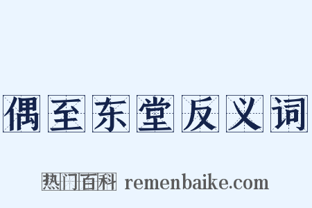 偶至东堂反义词是什么意思的图片